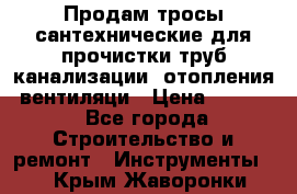 Продам тросы сантехнические для прочистки труб канализации, отопления, вентиляци › Цена ­ 1 500 - Все города Строительство и ремонт » Инструменты   . Крым,Жаворонки